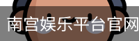 南宫娱乐平台官网入口